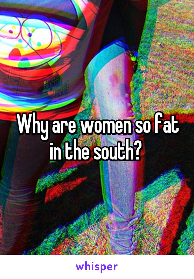 Why are women so fat in the south? 