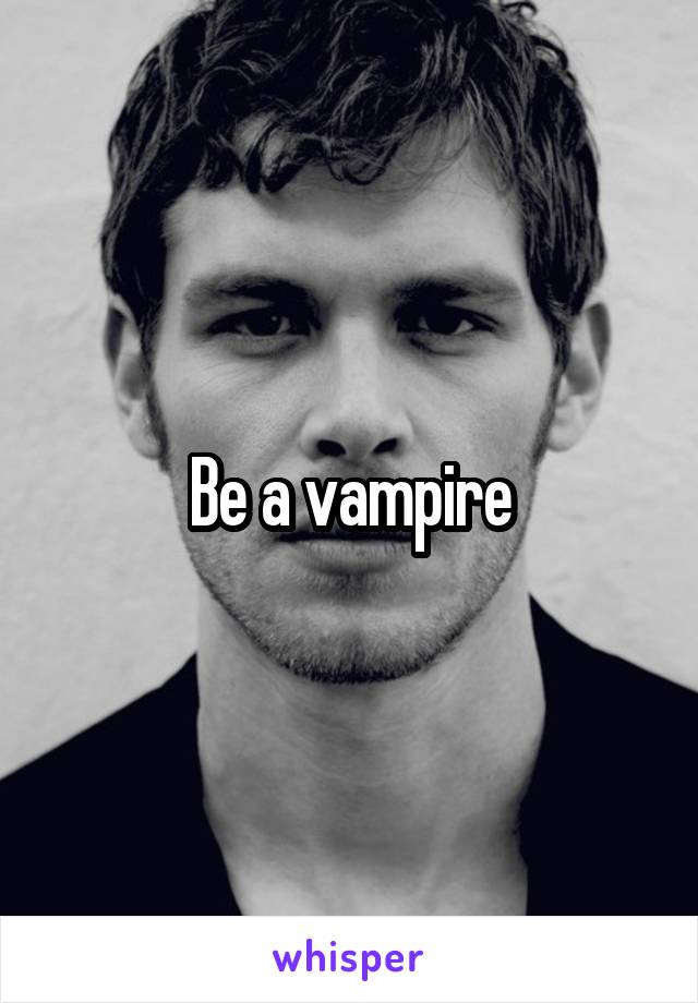 Be a vampire