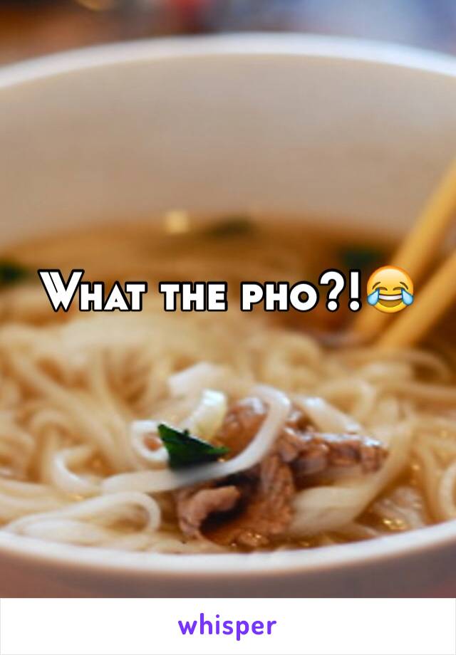 What the pho?!😂