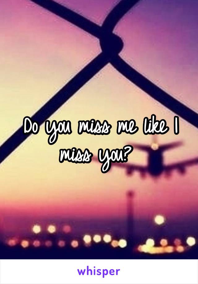 Do you miss me like I miss you? 