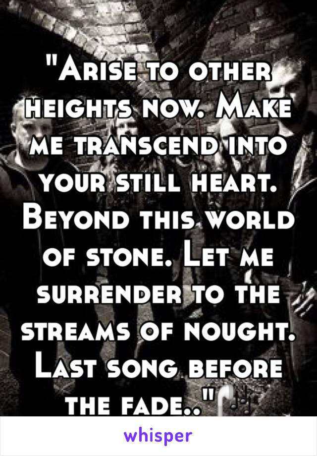 "Arise to other heights now. Make me transcend into your still heart. Beyond this world of stone. Let me surrender to the streams of nought. Last song before the fade.."🎧