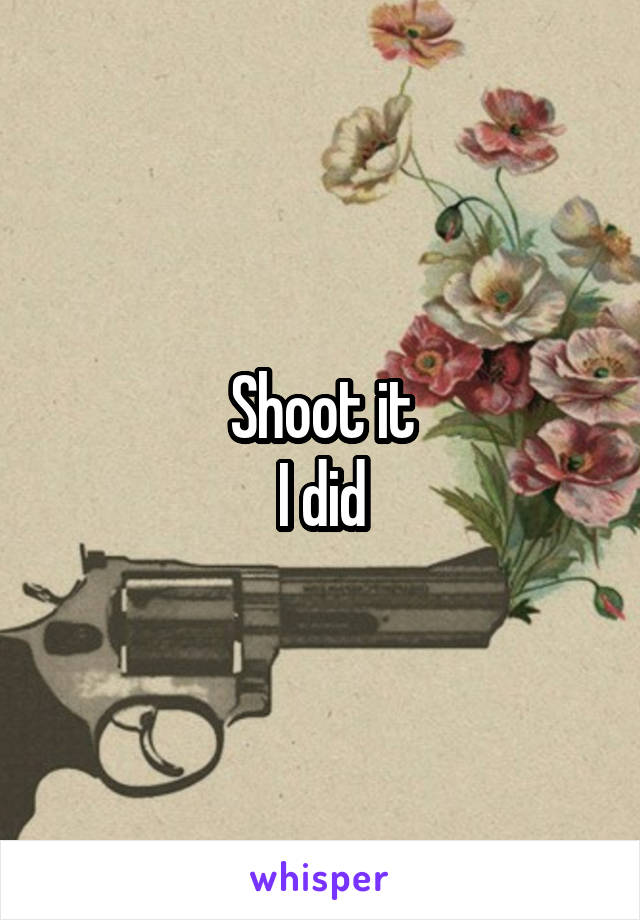 Shoot it
I did