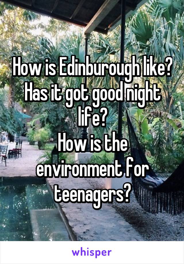 How is Edinburough like?
Has it got good night life?
How is the environment for teenagers?