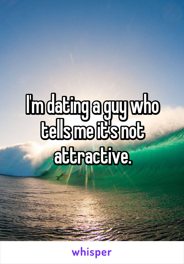 I'm dating a guy who tells me it's not attractive.