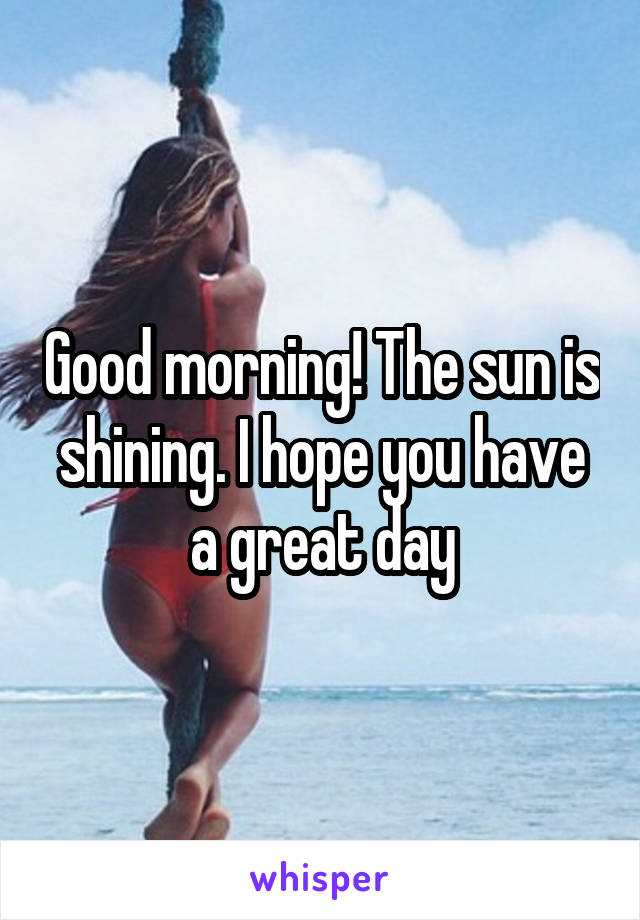 Good morning! The sun is shining. I hope you have a great day