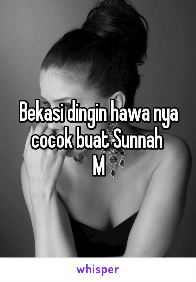 Bekasi dingin hawa nya cocok buat Sunnah 
M