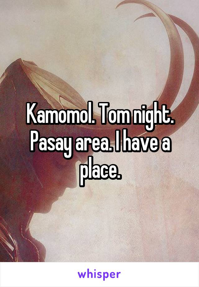 Kamomol. Tom night. Pasay area. I have a place.