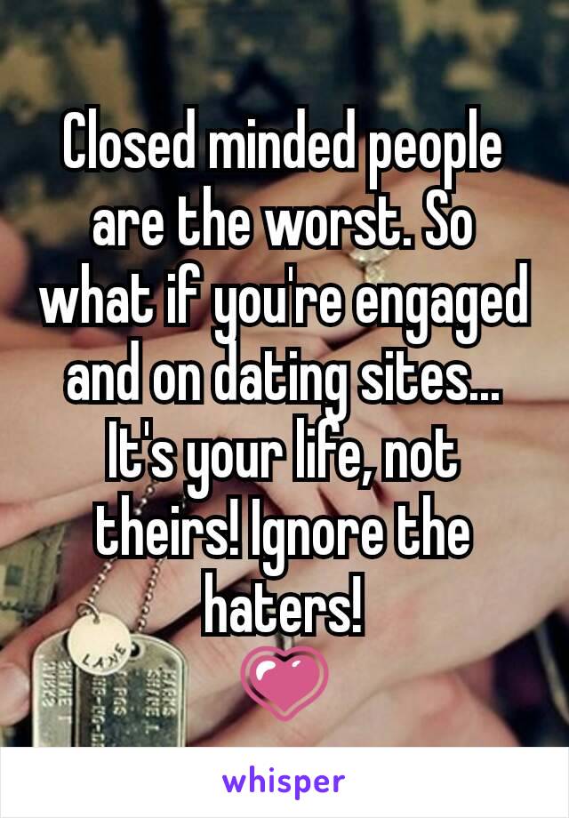 Closed minded people are the worst. So what if you're engaged and on dating sites... It's your life, not theirs! Ignore the haters!
💗