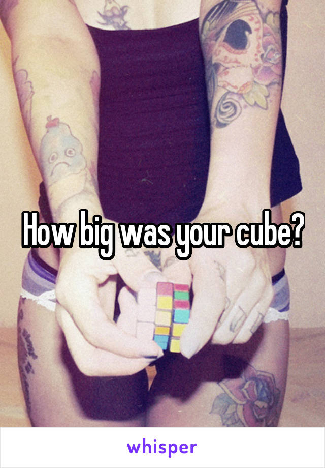 How big was your cube?