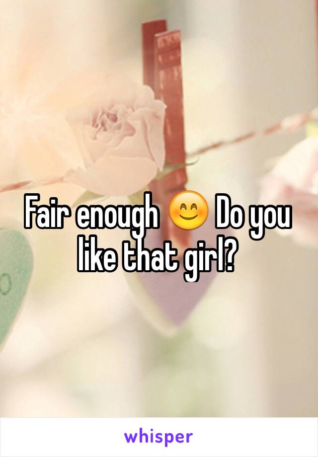 Fair enough 😊 Do you like that girl? 