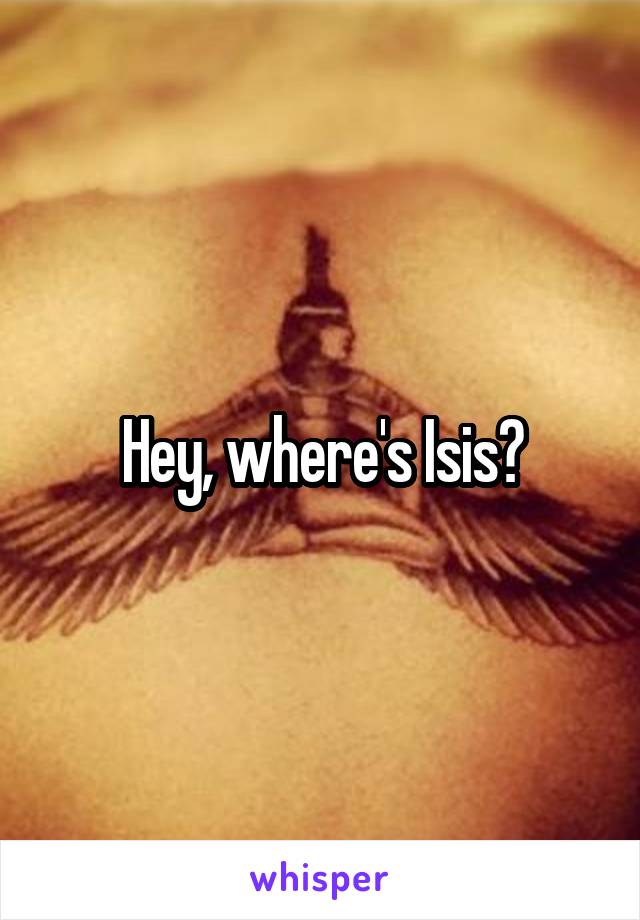 Hey, where's Isis?