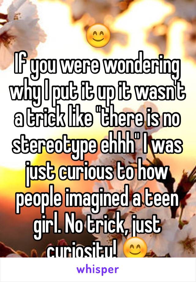 😊
If you were wondering why I put it up it wasn't a trick like "there is no stereotype ehhh" I was just curious to how people imagined a teen girl. No trick, just curiosity! 😊