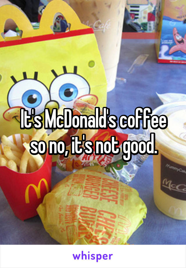 It's McDonald's coffee so no, it's not good.