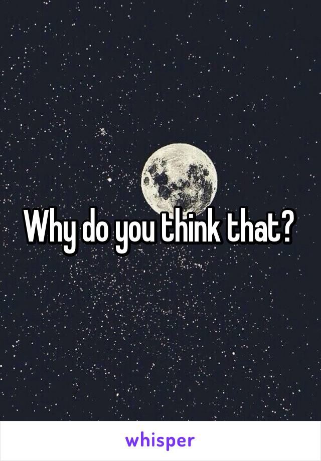 Why do you think that? 