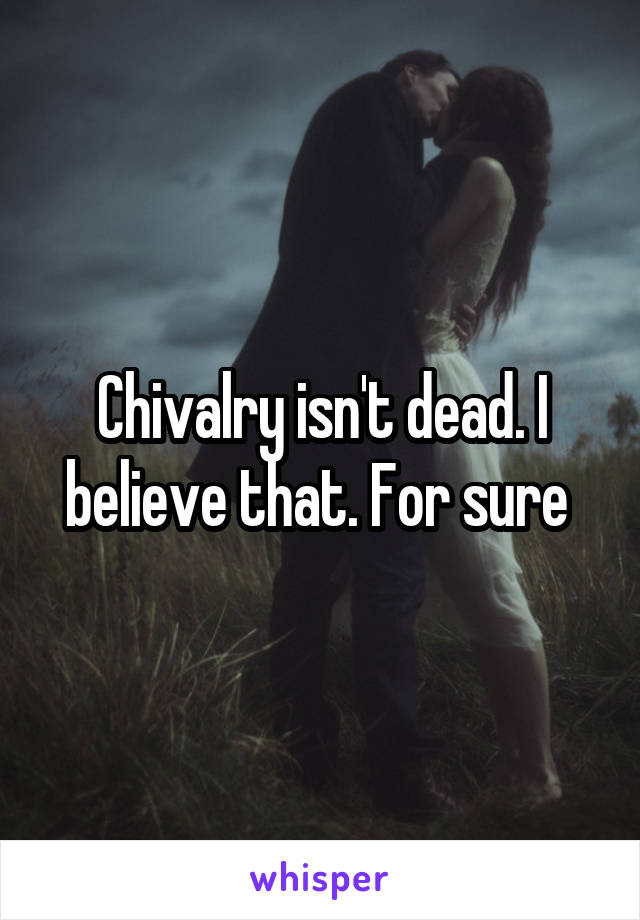 Chivalry isn't dead. I believe that. For sure 