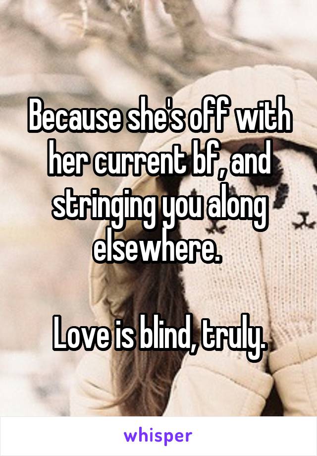 Because she's off with her current bf, and stringing you along elsewhere. 

Love is blind, truly.