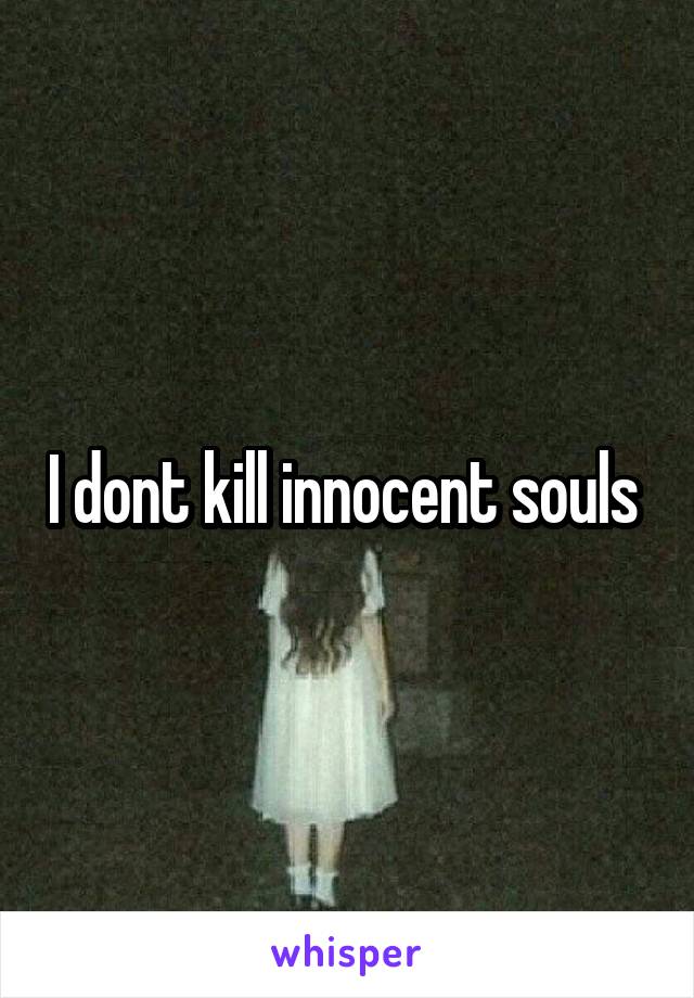 I dont kill innocent souls 