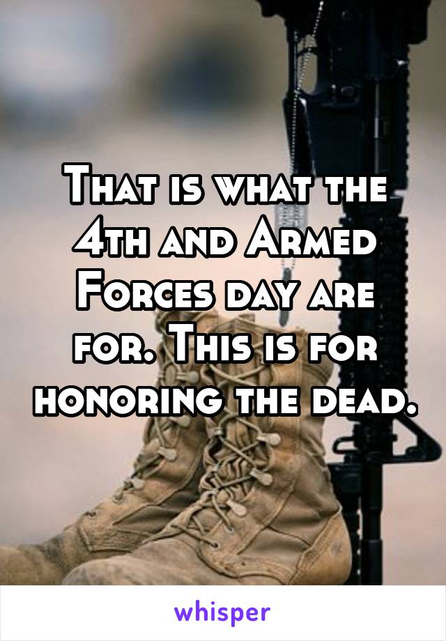 That is what the 4th and Armed Forces day are for. This is for honoring the dead. 