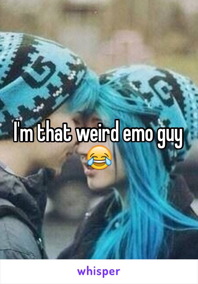 I'm that weird emo guy 😂