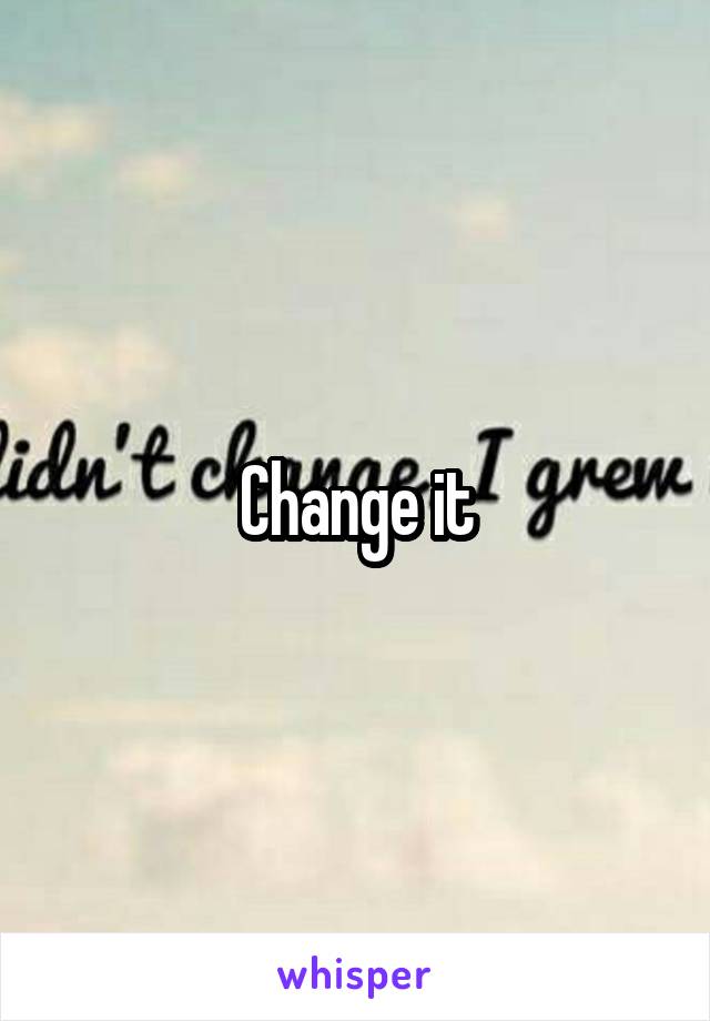 Change it