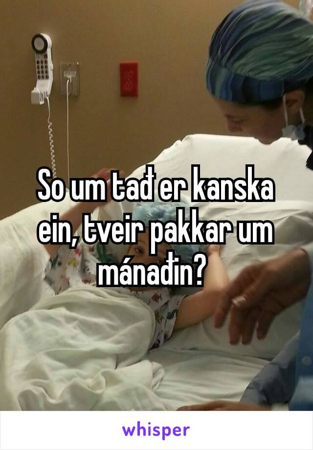 So um tađ er kanska ein, tveir pakkar um mánađin? 