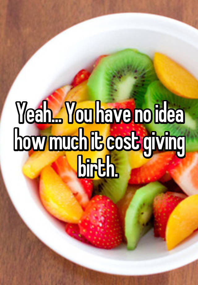 yeah-you-have-no-idea-how-much-it-cost-giving-birth