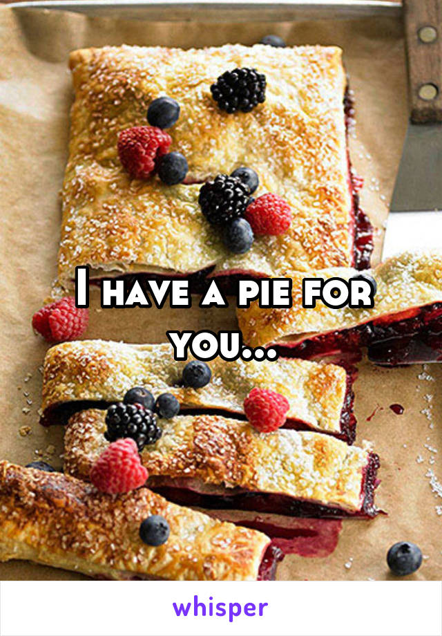 I have a pie for you...