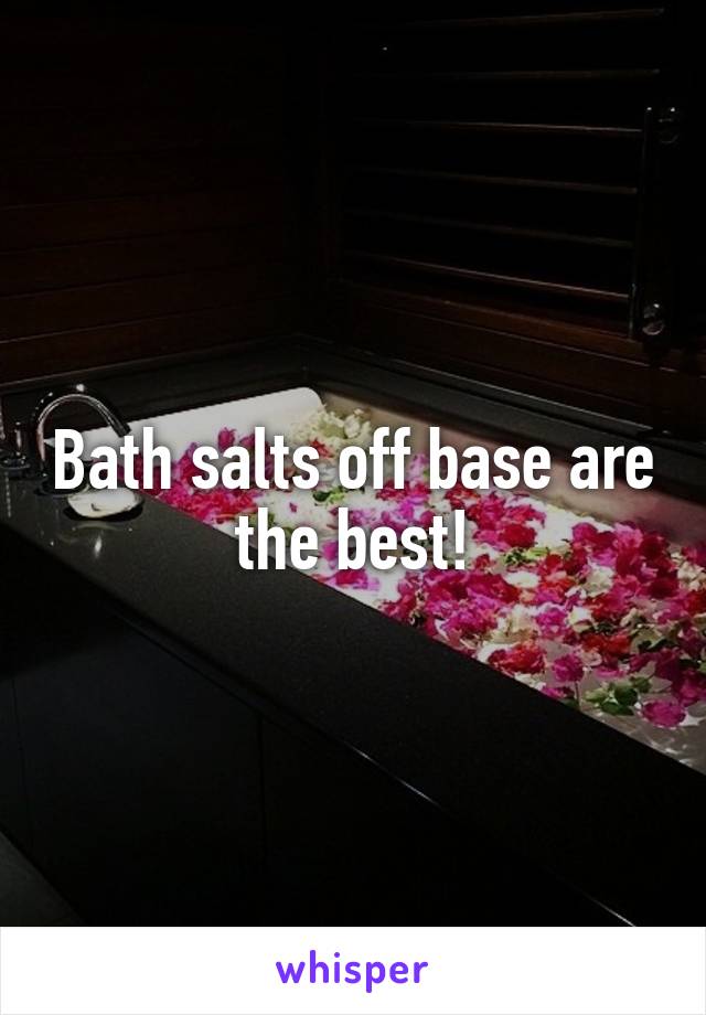 Bath salts off base are the best!