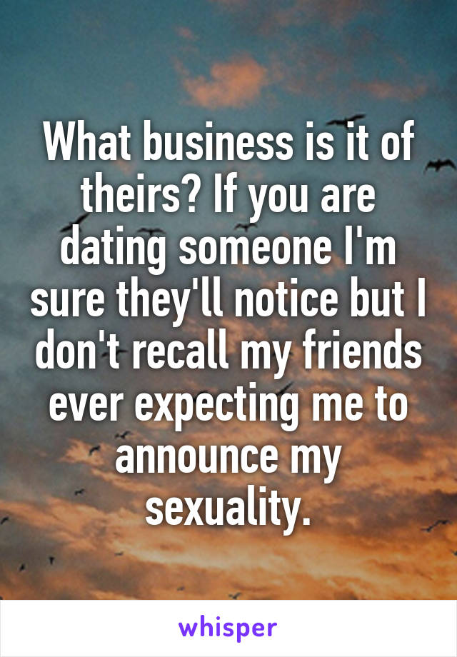 What business is it of theirs? If you are dating someone I'm sure they'll notice but I don't recall my friends ever expecting me to announce my sexuality.