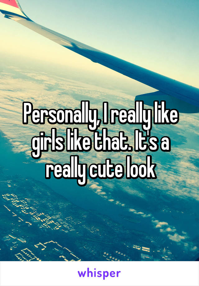 Personally, I really like girls like that. It's a really cute look