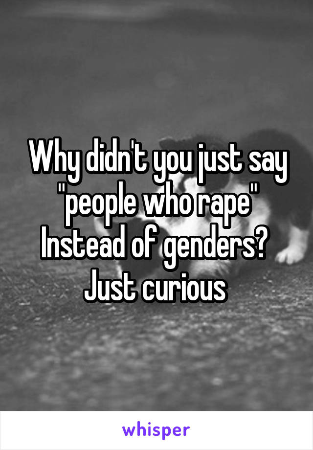 Why didn't you just say "people who rape"
Instead of genders? 
Just curious 