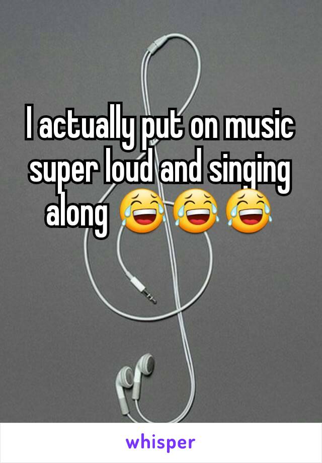 I actually put on music super loud and singing along 😂😂😂