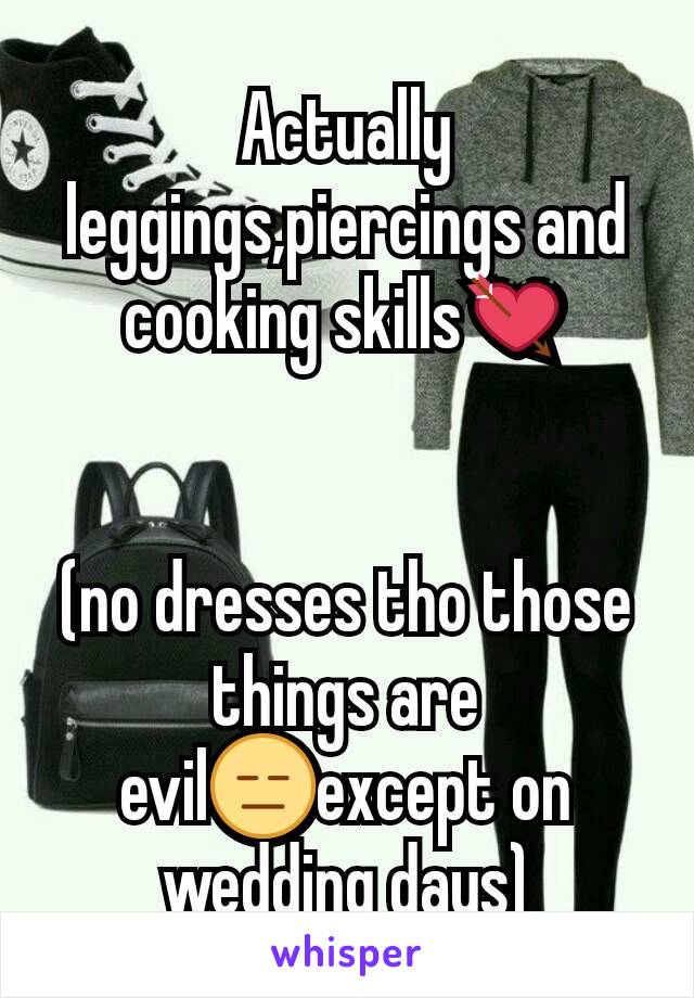 Actually leggings,piercings and cooking skills💘


(no dresses tho those things are evil😑except on wedding days)