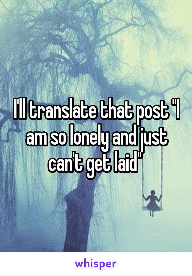 I'll translate that post "I am so lonely and just can't get laid" 