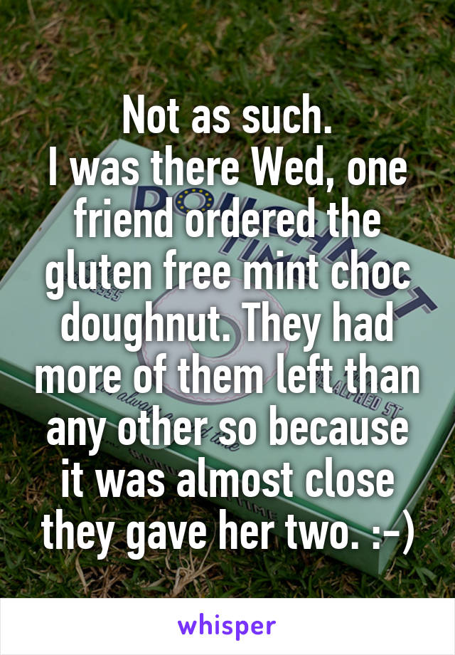 Not as such.
I was there Wed, one friend ordered the gluten free mint choc doughnut. They had more of them left than any other so because it was almost close they gave her two. :-)