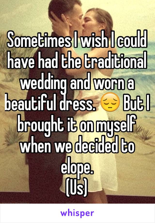 Sometimes I wish I could have had the traditional wedding and worn a beautiful dress. 😔 But I brought it on myself when we decided to elope. 
(Us)
