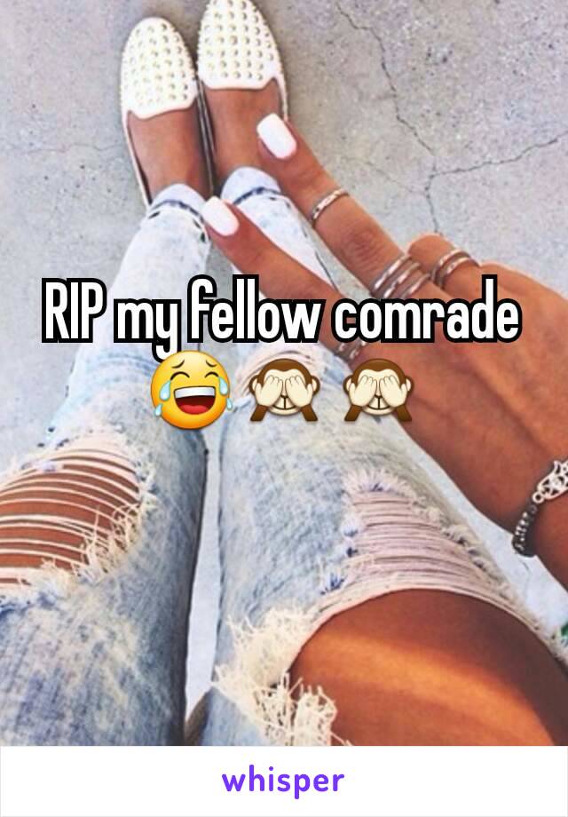 RIP my fellow comrade 😂🙈🙈