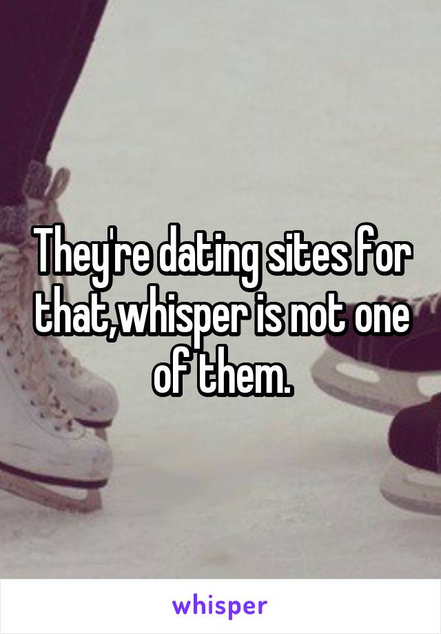 They're dating sites for that,whisper is not one of them.