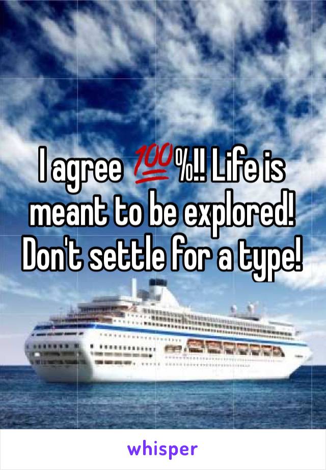 I agree 💯%!! Life is meant to be explored! Don't settle for a type!