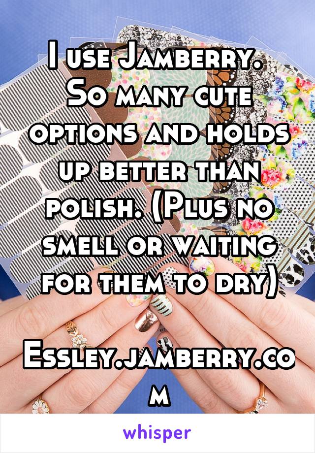 I use Jamberry. 
So many cute options and holds up better than polish. (Plus no smell or waiting for them to dry)

Essley.jamberry.com