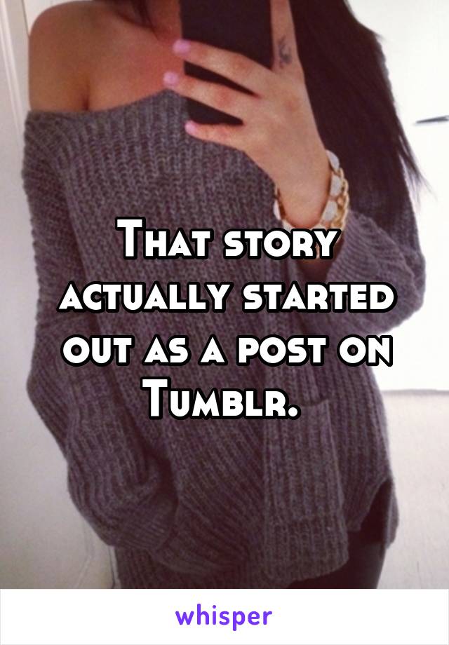 That story actually started out as a post on Tumblr. 