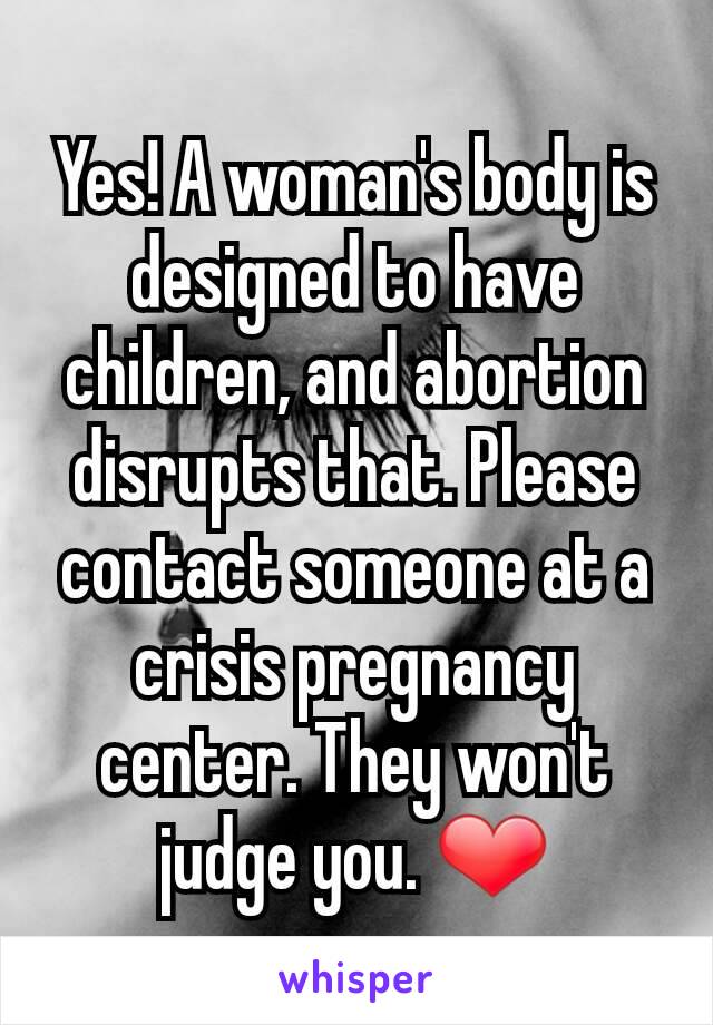 Yes! A woman's body is designed to have children, and abortion disrupts that. Please  contact someone at a crisis pregnancy center. They won't judge you. ❤