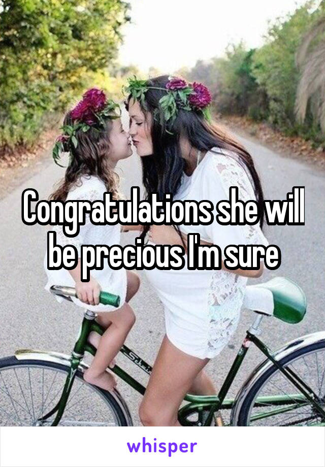 Congratulations she will be precious I'm sure