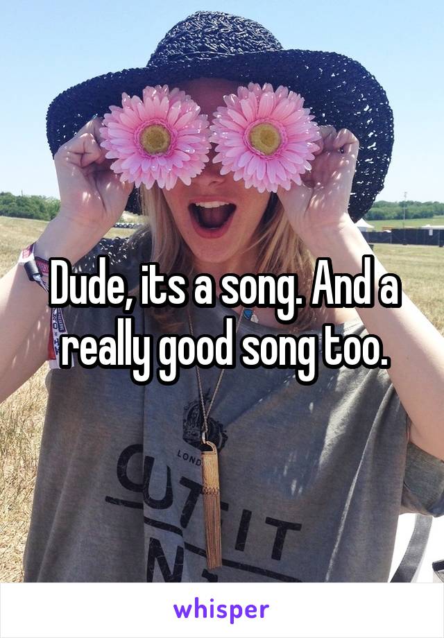 Dude, its a song. And a really good song too.