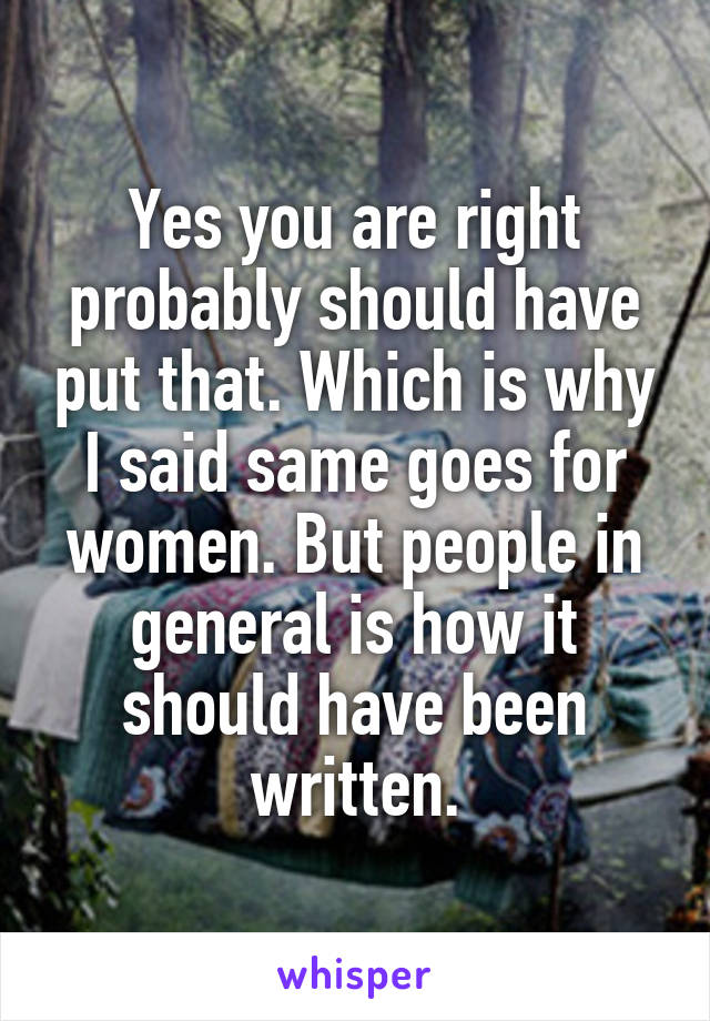 Yes you are right probably should have put that. Which is why I said same goes for women. But people in general is how it should have been written.