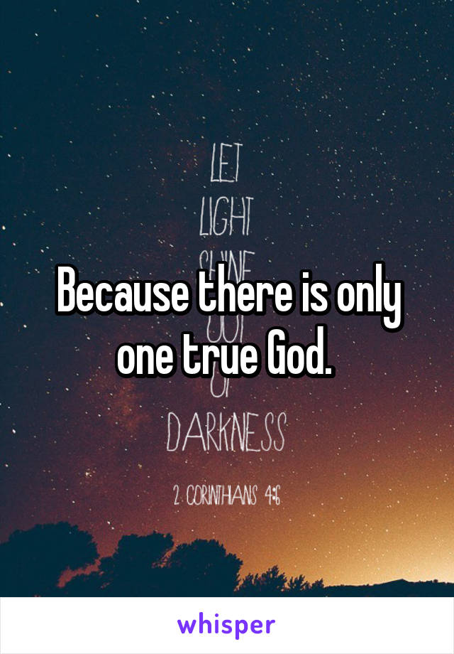 Because there is only one true God. 