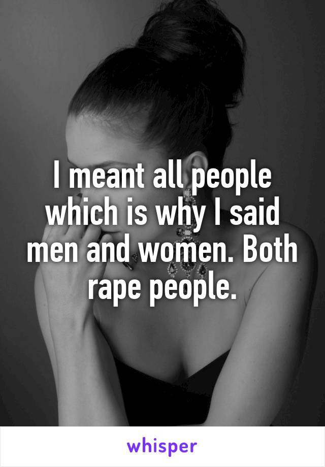 I meant all people which is why I said men and women. Both rape people.