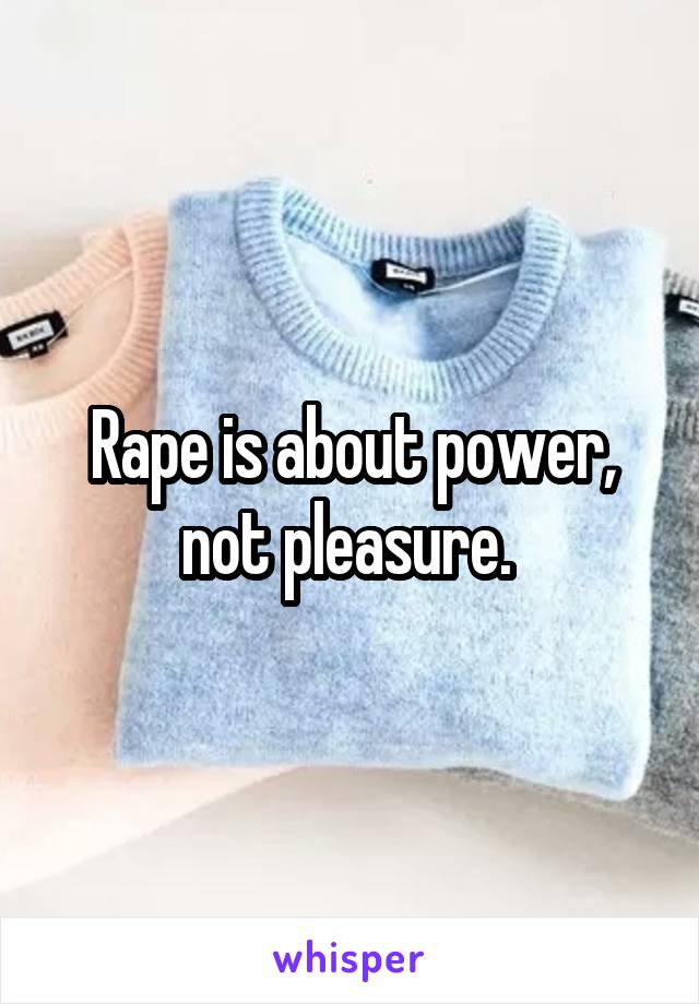 Rape is about power, not pleasure. 