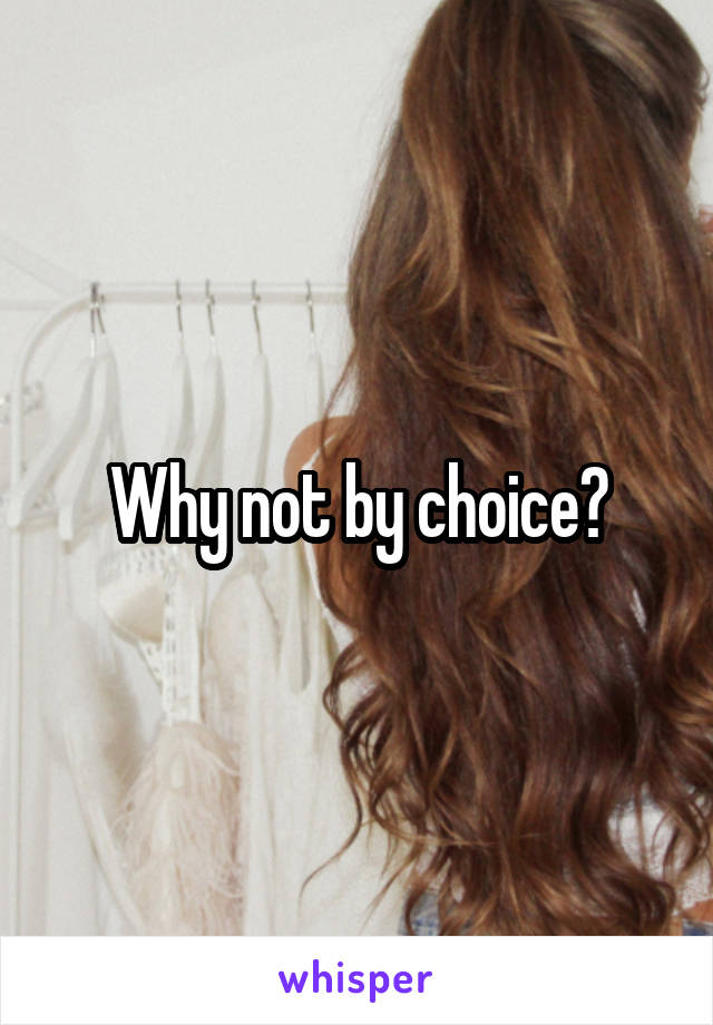 Why not by choice?