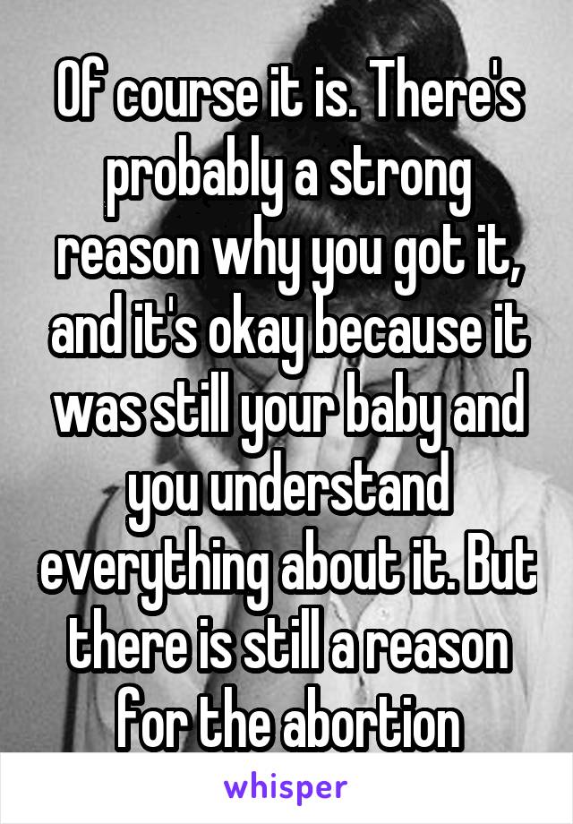 Of course it is. There's probably a strong reason why you got it, and it's okay because it was still your baby and you understand everything about it. But there is still a reason for the abortion